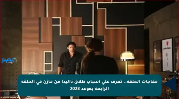 مفاجآت الحلقة.. تعرف على أسباب طلاق داليدا من مازن في الحلقة الرابعة بموعد 2028